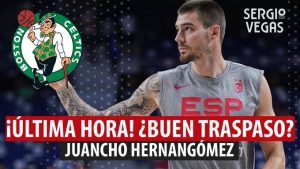 SergioBasket_vlogs. Juancho Hernangómez traspasado a los Celtics