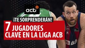 SergioBasket_vlogs.7 jugadores clave en la Liga ACB